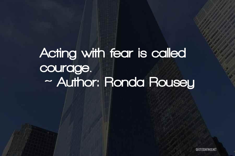 Ronda Rousey Quotes: Acting With Fear Is Called Courage.