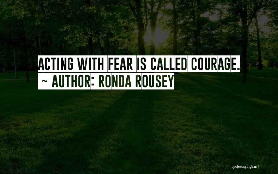 Ronda Rousey Quotes: Acting With Fear Is Called Courage.