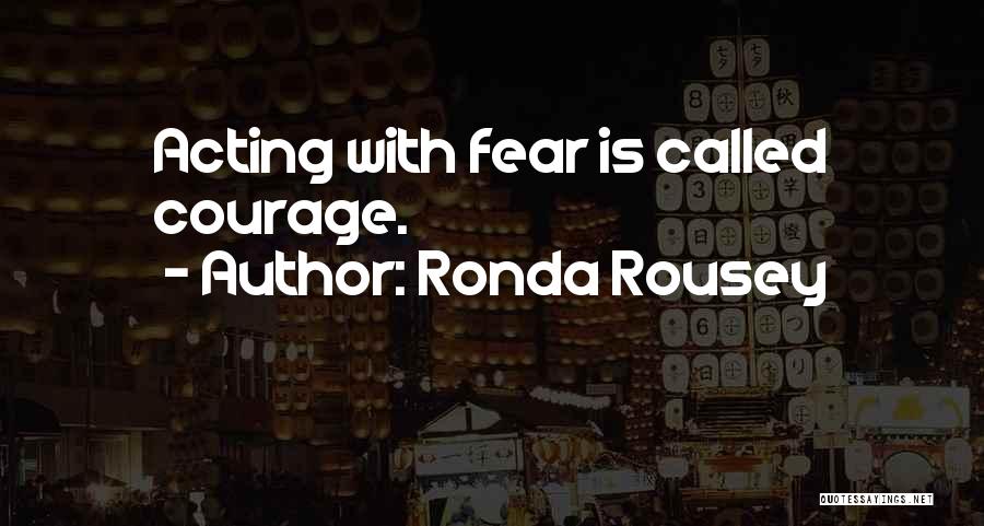 Ronda Rousey Quotes: Acting With Fear Is Called Courage.