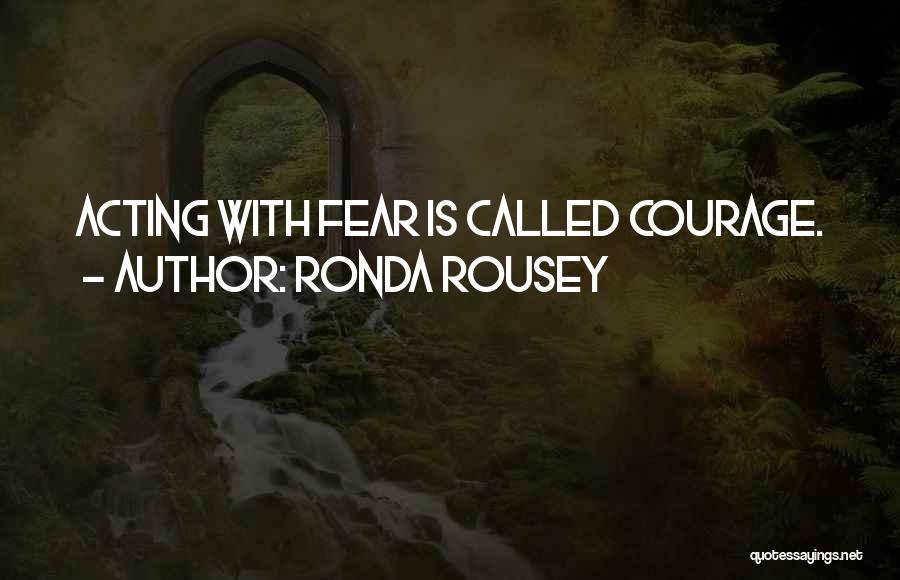 Ronda Rousey Quotes: Acting With Fear Is Called Courage.