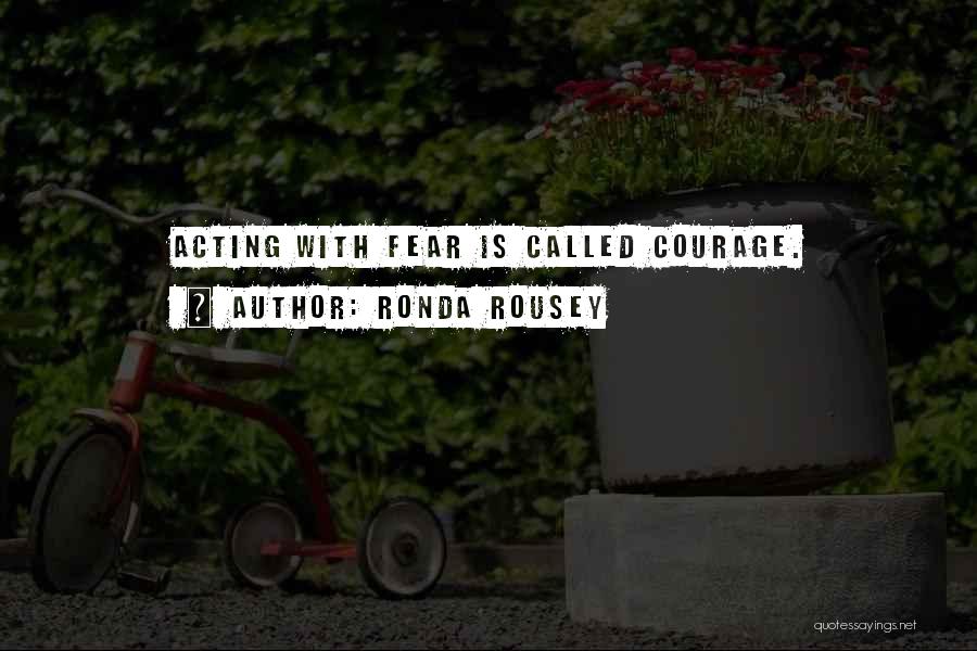 Ronda Rousey Quotes: Acting With Fear Is Called Courage.