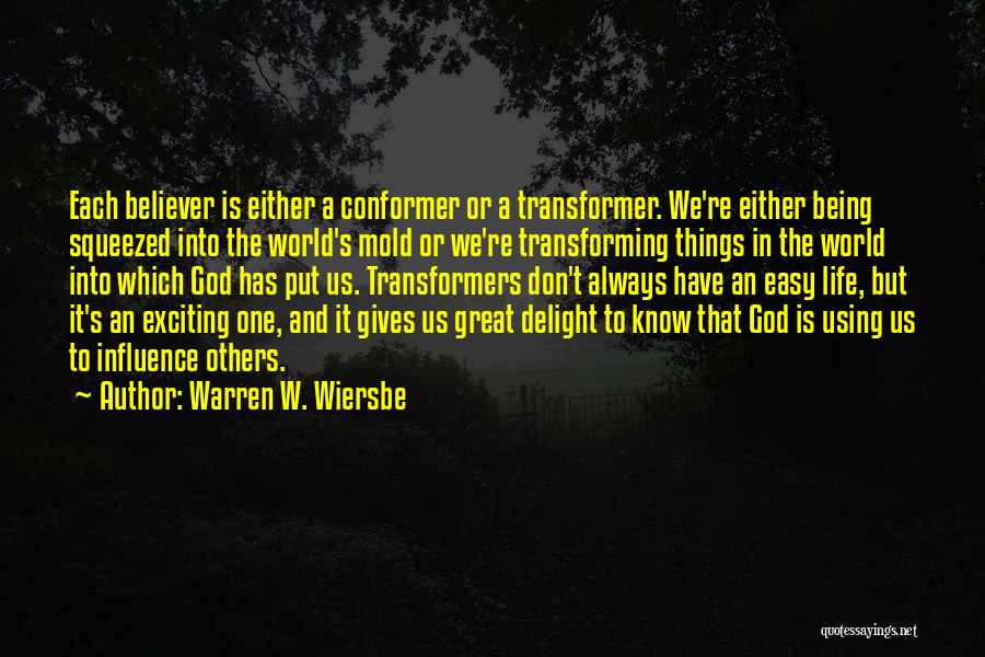 Warren W. Wiersbe Quotes: Each Believer Is Either A Conformer Or A Transformer. We're Either Being Squeezed Into The World's Mold Or We're Transforming