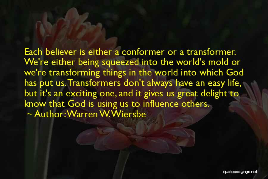 Warren W. Wiersbe Quotes: Each Believer Is Either A Conformer Or A Transformer. We're Either Being Squeezed Into The World's Mold Or We're Transforming