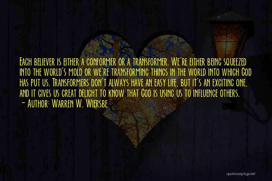 Warren W. Wiersbe Quotes: Each Believer Is Either A Conformer Or A Transformer. We're Either Being Squeezed Into The World's Mold Or We're Transforming