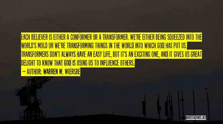 Warren W. Wiersbe Quotes: Each Believer Is Either A Conformer Or A Transformer. We're Either Being Squeezed Into The World's Mold Or We're Transforming