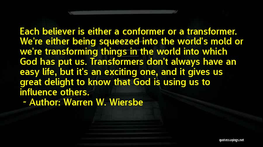 Warren W. Wiersbe Quotes: Each Believer Is Either A Conformer Or A Transformer. We're Either Being Squeezed Into The World's Mold Or We're Transforming