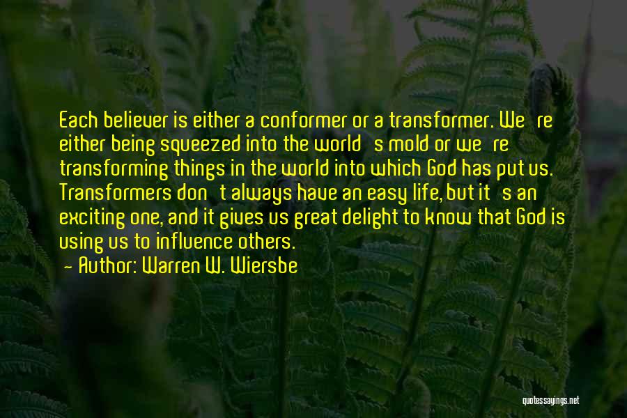 Warren W. Wiersbe Quotes: Each Believer Is Either A Conformer Or A Transformer. We're Either Being Squeezed Into The World's Mold Or We're Transforming