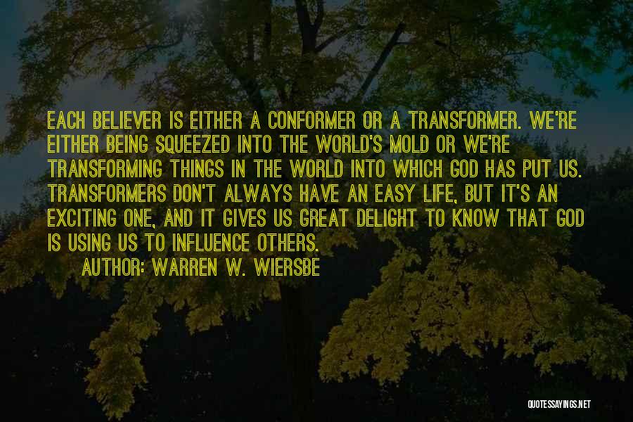 Warren W. Wiersbe Quotes: Each Believer Is Either A Conformer Or A Transformer. We're Either Being Squeezed Into The World's Mold Or We're Transforming