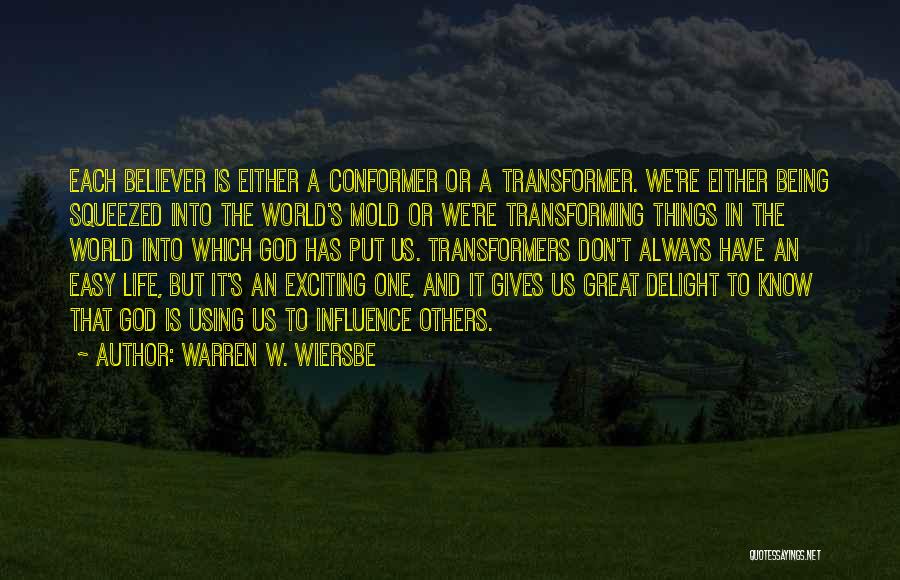 Warren W. Wiersbe Quotes: Each Believer Is Either A Conformer Or A Transformer. We're Either Being Squeezed Into The World's Mold Or We're Transforming