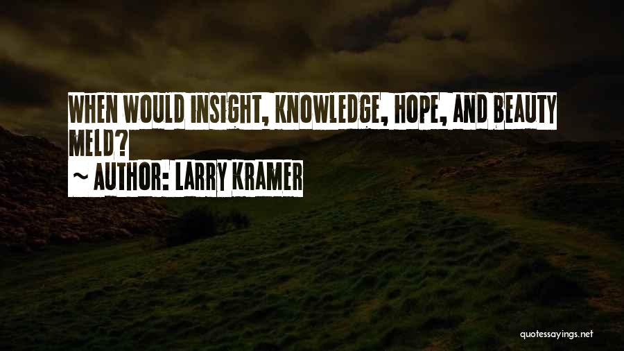 Larry Kramer Quotes: When Would Insight, Knowledge, Hope, And Beauty Meld?