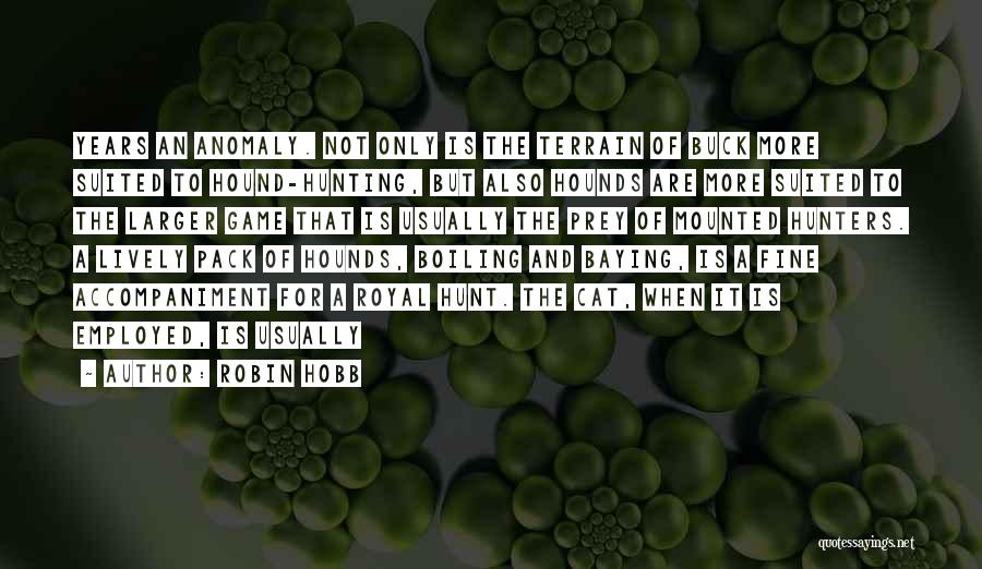 Robin Hobb Quotes: Years An Anomaly. Not Only Is The Terrain Of Buck More Suited To Hound-hunting, But Also Hounds Are More Suited