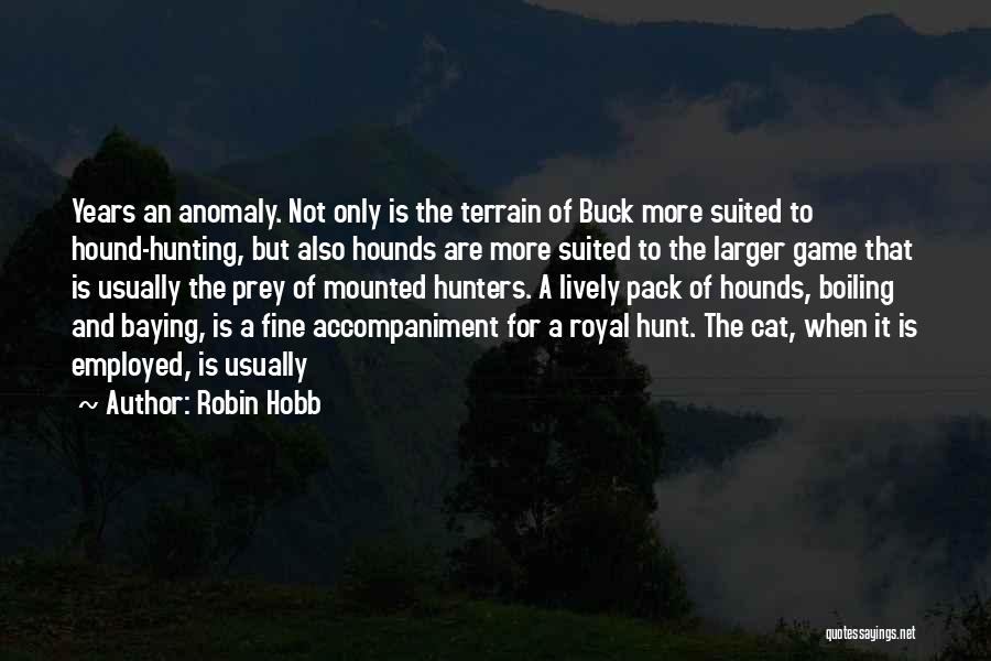 Robin Hobb Quotes: Years An Anomaly. Not Only Is The Terrain Of Buck More Suited To Hound-hunting, But Also Hounds Are More Suited