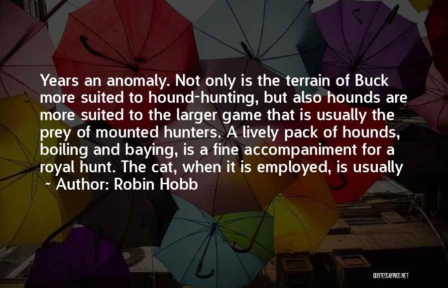 Robin Hobb Quotes: Years An Anomaly. Not Only Is The Terrain Of Buck More Suited To Hound-hunting, But Also Hounds Are More Suited