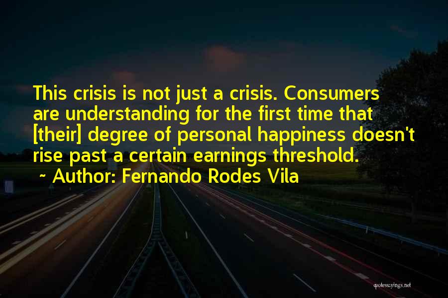 Fernando Rodes Vila Quotes: This Crisis Is Not Just A Crisis. Consumers Are Understanding For The First Time That [their] Degree Of Personal Happiness