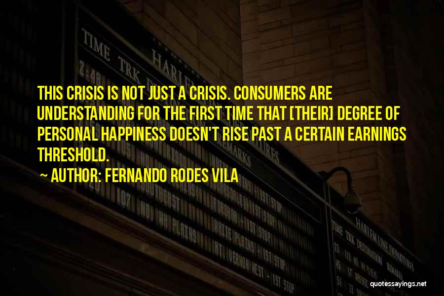 Fernando Rodes Vila Quotes: This Crisis Is Not Just A Crisis. Consumers Are Understanding For The First Time That [their] Degree Of Personal Happiness