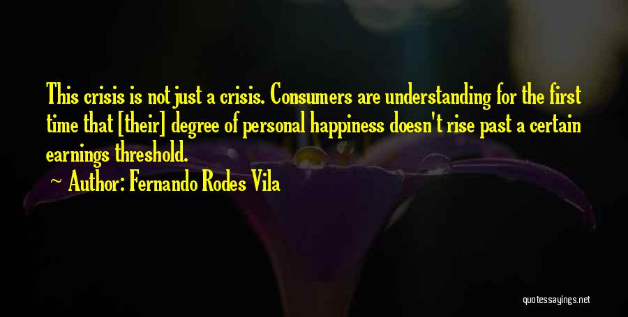 Fernando Rodes Vila Quotes: This Crisis Is Not Just A Crisis. Consumers Are Understanding For The First Time That [their] Degree Of Personal Happiness