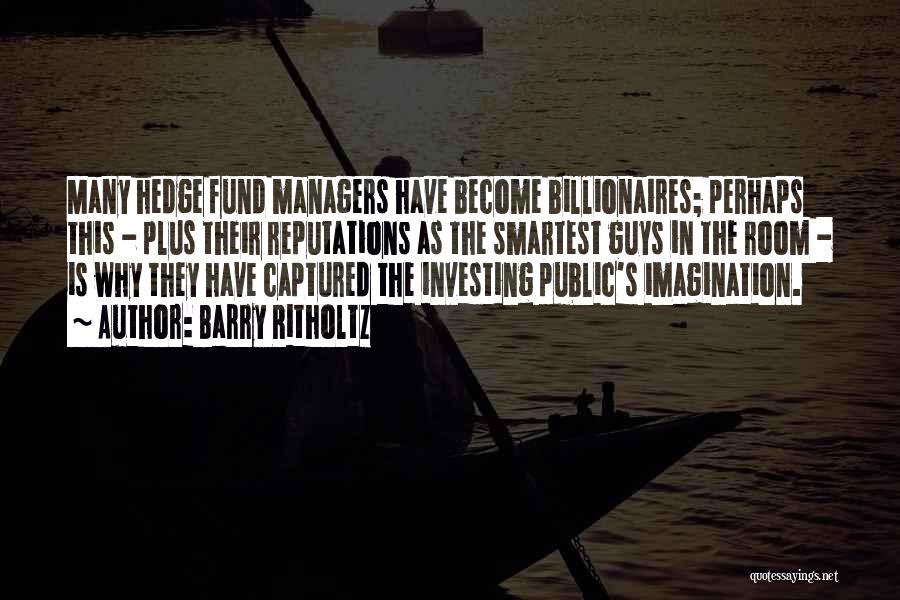 Barry Ritholtz Quotes: Many Hedge Fund Managers Have Become Billionaires; Perhaps This - Plus Their Reputations As The Smartest Guys In The Room