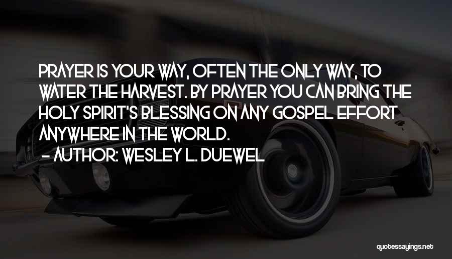 Wesley L. Duewel Quotes: Prayer Is Your Way, Often The Only Way, To Water The Harvest. By Prayer You Can Bring The Holy Spirit's