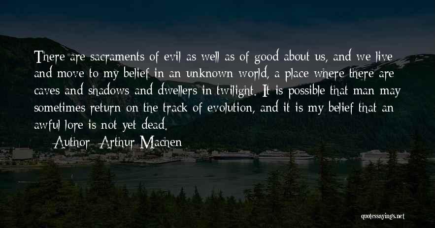 Arthur Machen Quotes: There Are Sacraments Of Evil As Well As Of Good About Us, And We Live And Move To My Belief