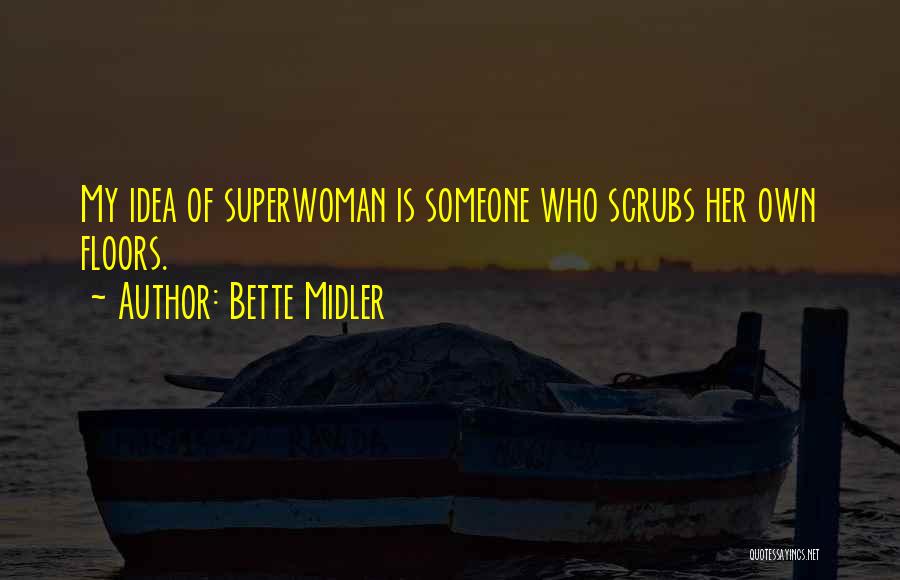 Bette Midler Quotes: My Idea Of Superwoman Is Someone Who Scrubs Her Own Floors.