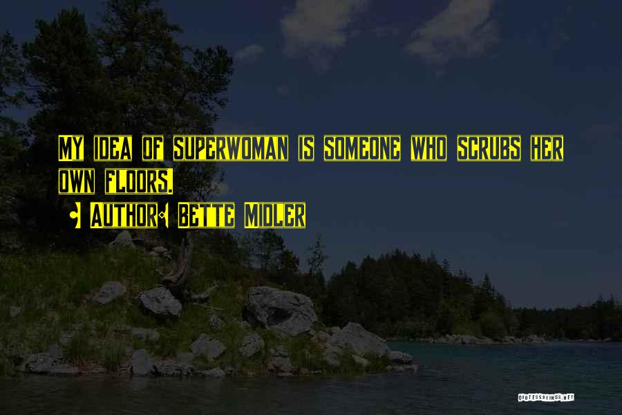 Bette Midler Quotes: My Idea Of Superwoman Is Someone Who Scrubs Her Own Floors.