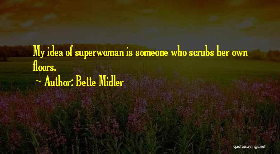 Bette Midler Quotes: My Idea Of Superwoman Is Someone Who Scrubs Her Own Floors.