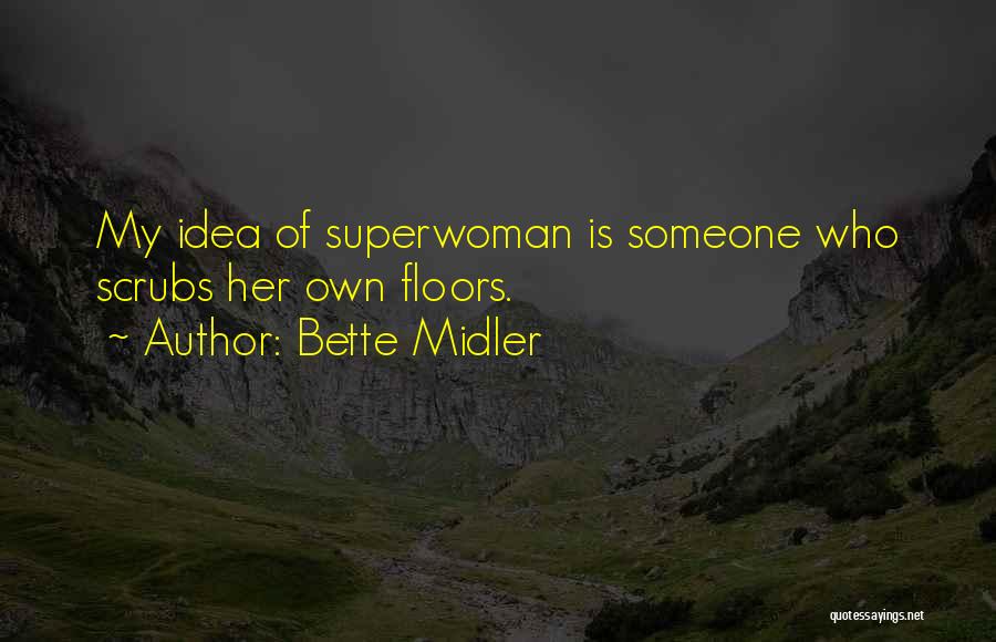 Bette Midler Quotes: My Idea Of Superwoman Is Someone Who Scrubs Her Own Floors.