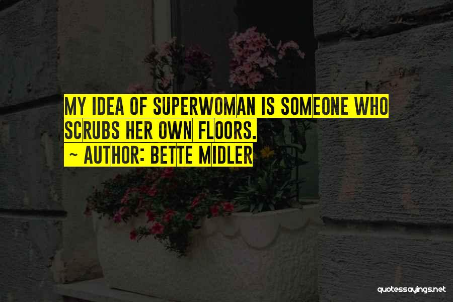 Bette Midler Quotes: My Idea Of Superwoman Is Someone Who Scrubs Her Own Floors.