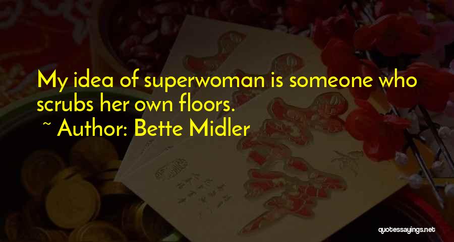 Bette Midler Quotes: My Idea Of Superwoman Is Someone Who Scrubs Her Own Floors.