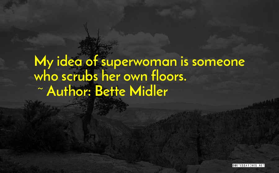 Bette Midler Quotes: My Idea Of Superwoman Is Someone Who Scrubs Her Own Floors.