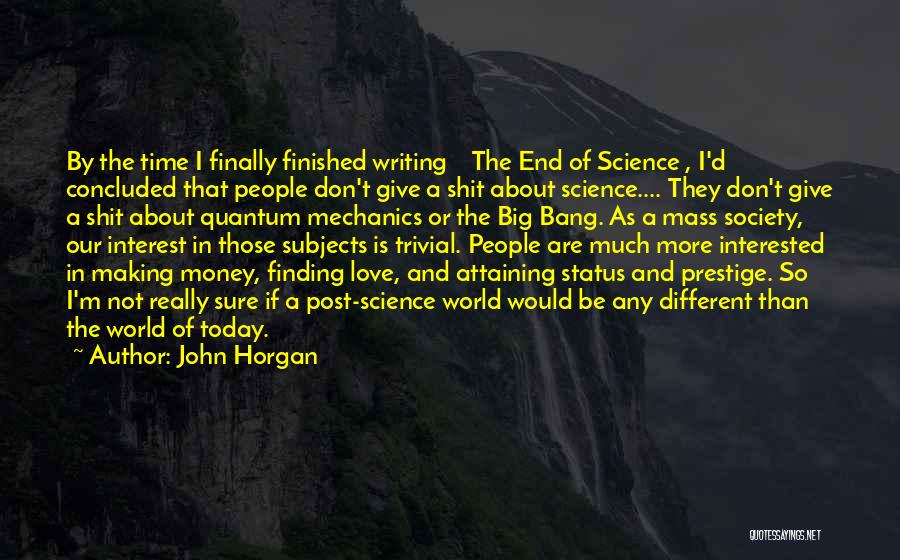 John Horgan Quotes: By The Time I Finally Finished Writing The End Of Science , I'd Concluded That People Don't Give A Shit