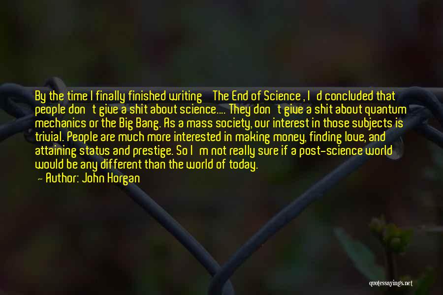 John Horgan Quotes: By The Time I Finally Finished Writing The End Of Science , I'd Concluded That People Don't Give A Shit