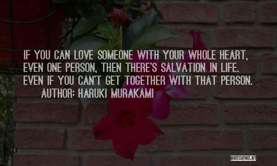 Haruki Murakami Quotes: If You Can Love Someone With Your Whole Heart, Even One Person, Then There's Salvation In Life. Even If You