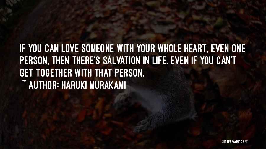 Haruki Murakami Quotes: If You Can Love Someone With Your Whole Heart, Even One Person, Then There's Salvation In Life. Even If You
