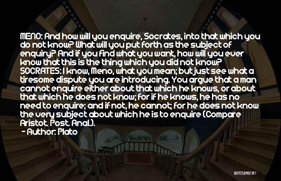 Plato Quotes: Meno: And How Will You Enquire, Socrates, Into That Which You Do Not Know? What Will You Put Forth As