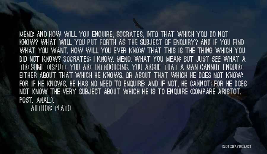 Plato Quotes: Meno: And How Will You Enquire, Socrates, Into That Which You Do Not Know? What Will You Put Forth As