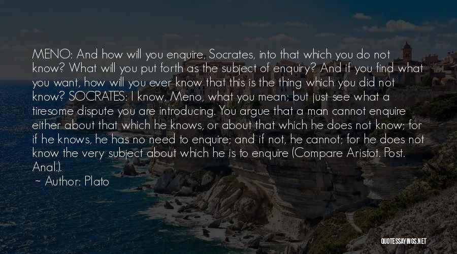 Plato Quotes: Meno: And How Will You Enquire, Socrates, Into That Which You Do Not Know? What Will You Put Forth As