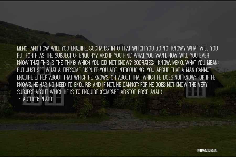 Plato Quotes: Meno: And How Will You Enquire, Socrates, Into That Which You Do Not Know? What Will You Put Forth As