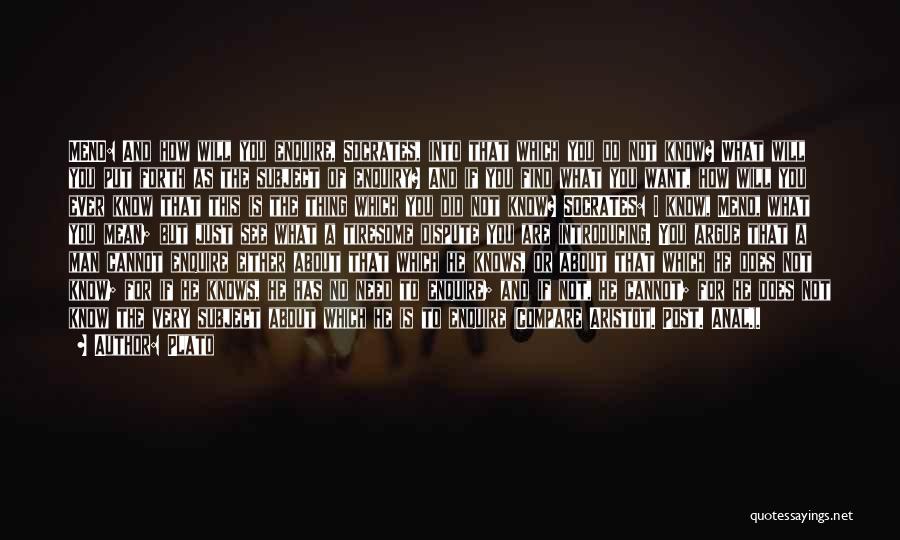 Plato Quotes: Meno: And How Will You Enquire, Socrates, Into That Which You Do Not Know? What Will You Put Forth As