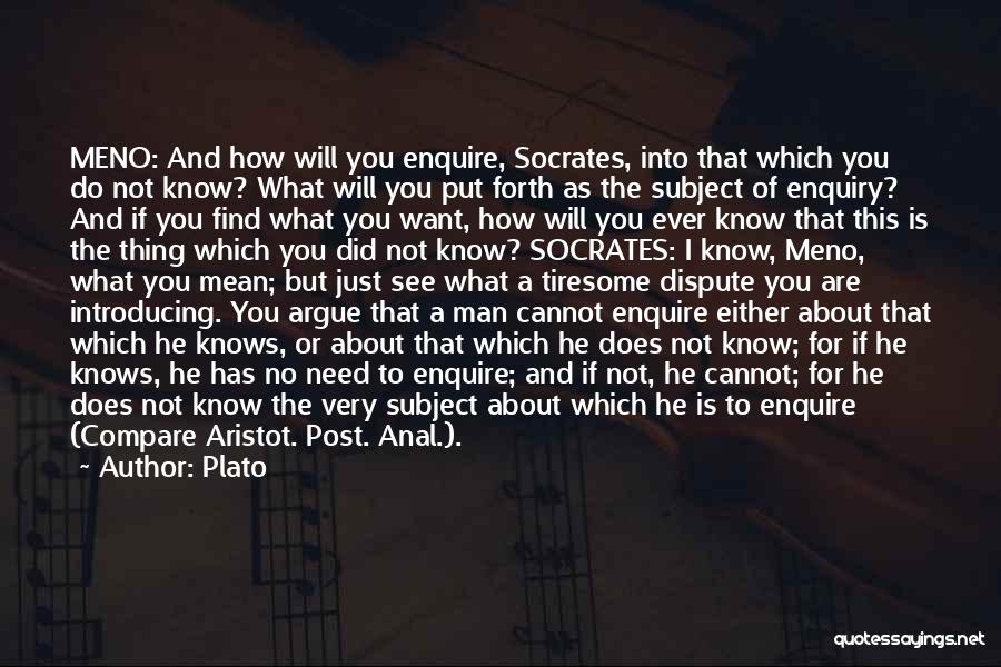 Plato Quotes: Meno: And How Will You Enquire, Socrates, Into That Which You Do Not Know? What Will You Put Forth As