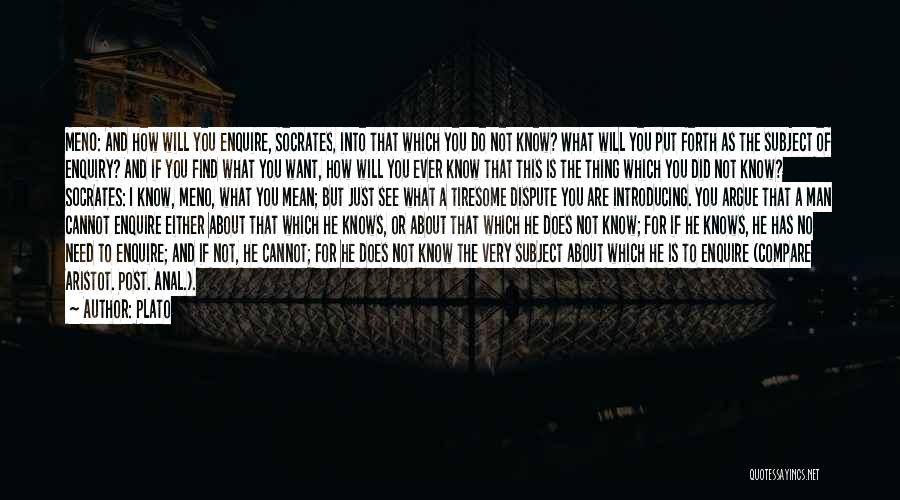 Plato Quotes: Meno: And How Will You Enquire, Socrates, Into That Which You Do Not Know? What Will You Put Forth As