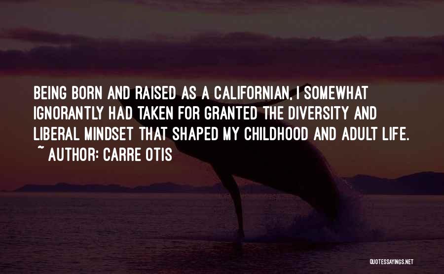 Carre Otis Quotes: Being Born And Raised As A Californian, I Somewhat Ignorantly Had Taken For Granted The Diversity And Liberal Mindset That