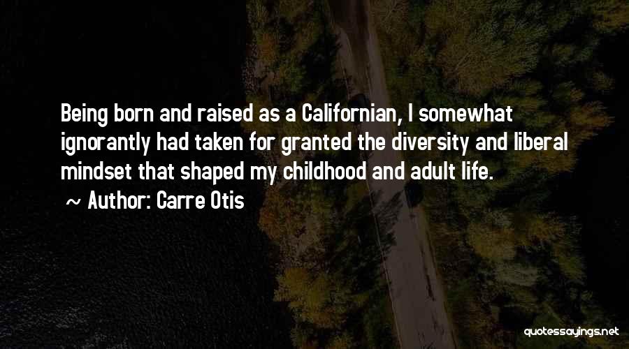 Carre Otis Quotes: Being Born And Raised As A Californian, I Somewhat Ignorantly Had Taken For Granted The Diversity And Liberal Mindset That