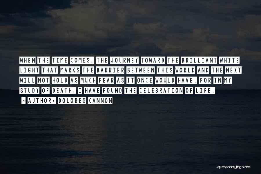 Dolores Cannon Quotes: When The Time Comes, The Journey Toward The Brilliant White Light That Marks The Barrier Between This World And The
