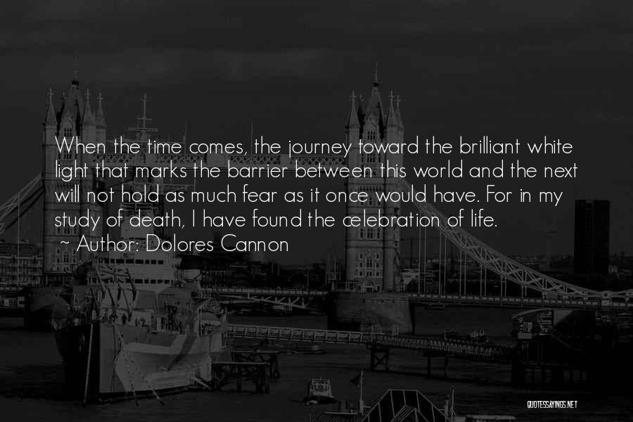 Dolores Cannon Quotes: When The Time Comes, The Journey Toward The Brilliant White Light That Marks The Barrier Between This World And The