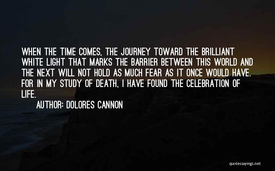 Dolores Cannon Quotes: When The Time Comes, The Journey Toward The Brilliant White Light That Marks The Barrier Between This World And The