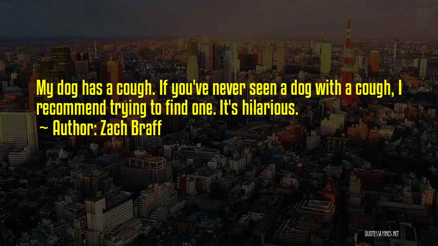 Zach Braff Quotes: My Dog Has A Cough. If You've Never Seen A Dog With A Cough, I Recommend Trying To Find One.
