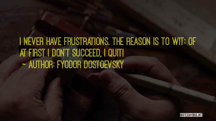 Fyodor Dostoevsky Quotes: I Never Have Frustrations. The Reason Is To Wit: Of At First I Don't Succeed, I Quit!