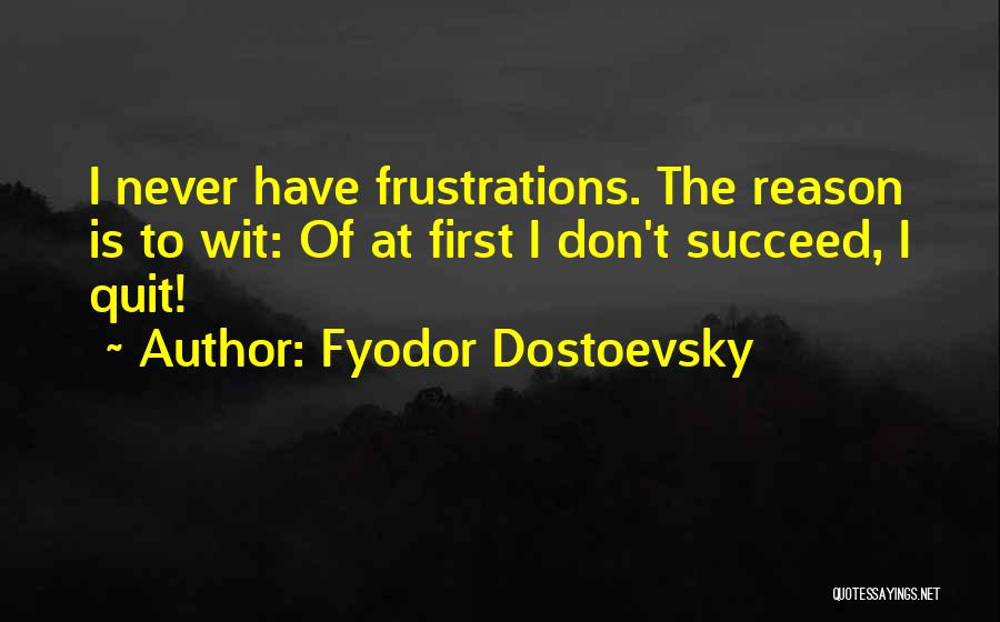 Fyodor Dostoevsky Quotes: I Never Have Frustrations. The Reason Is To Wit: Of At First I Don't Succeed, I Quit!