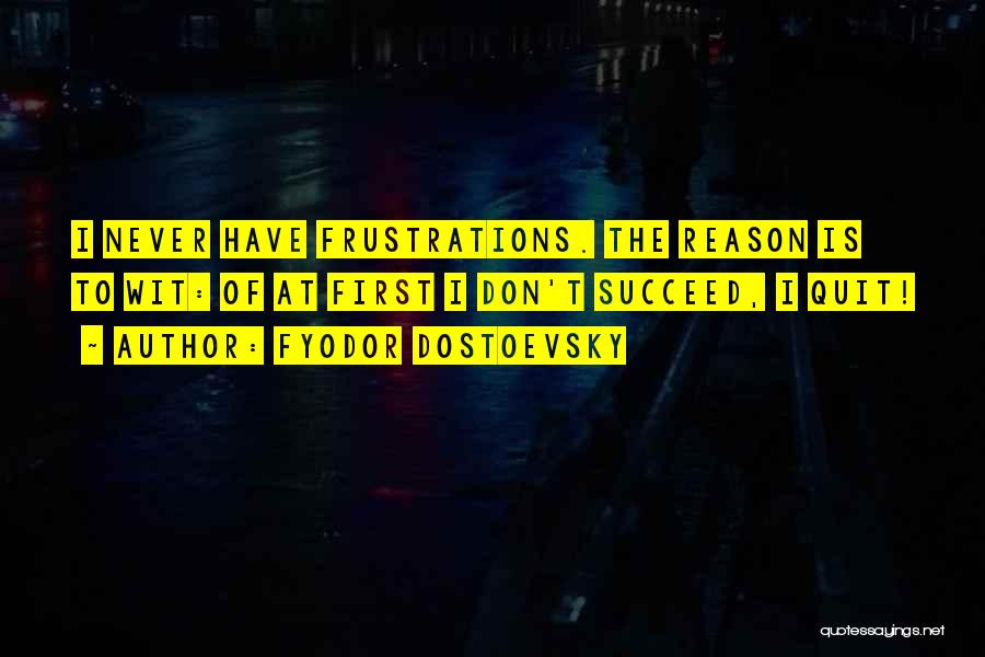 Fyodor Dostoevsky Quotes: I Never Have Frustrations. The Reason Is To Wit: Of At First I Don't Succeed, I Quit!